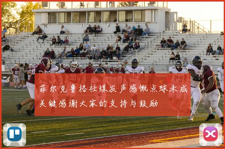 菲尔克鲁格社媒发声感慨点球未成关键感谢大家的支持与鼓励