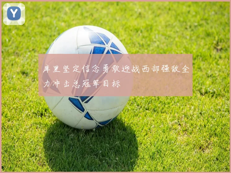 库里坚定信念勇敢迎战西部强敌全力冲击总冠军目标