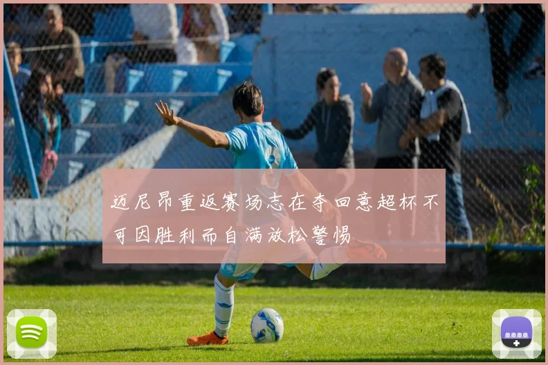 迈尼昂重返赛场志在夺回意超杯不可因胜利而自满放松警惕