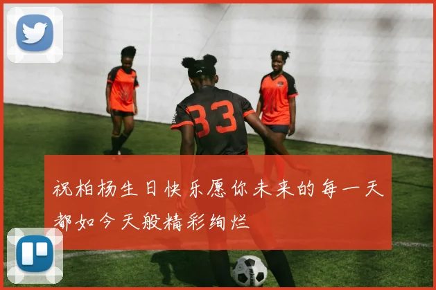 祝柏杨生日快乐愿你未来的每一天都如今天般精彩绚烂