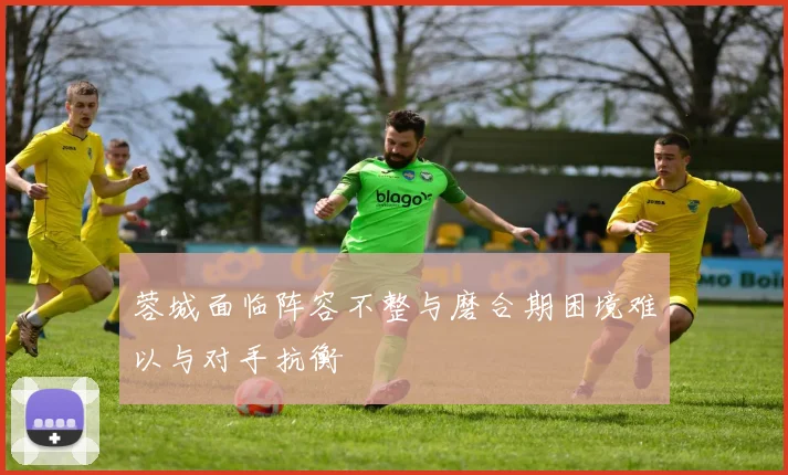蓉城面临阵容不整与磨合期困境难以与对手抗衡