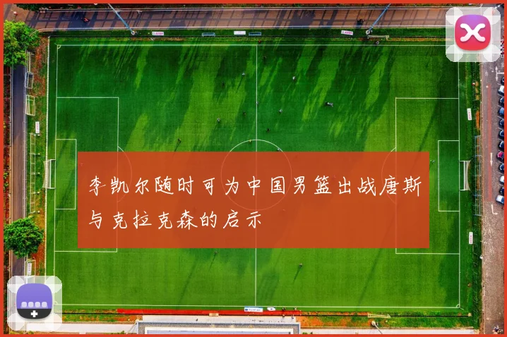 李凯尔随时可为中国男篮出战唐斯与克拉克森的启示